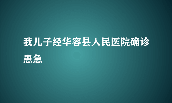 我儿子经华容县人民医院确诊患急