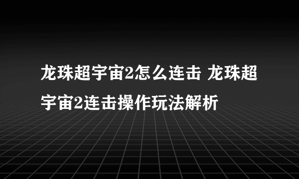 龙珠超宇宙2怎么连击 龙珠超宇宙2连击操作玩法解析