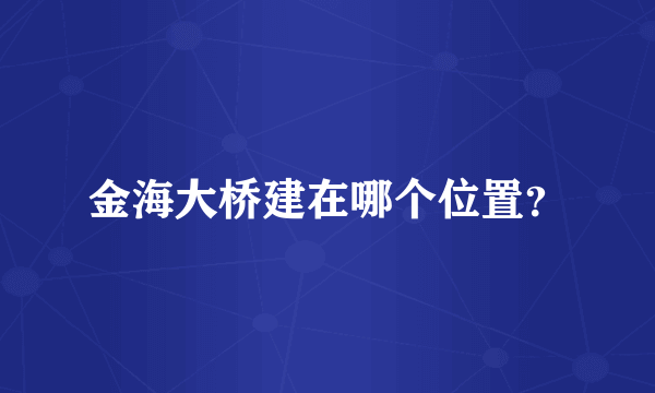 金海大桥建在哪个位置？