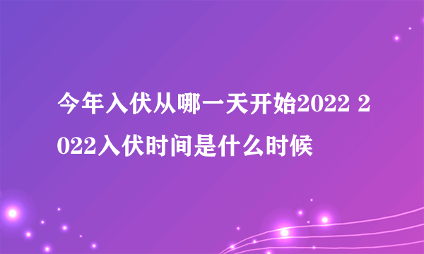 今年入伏从哪一天开始2022 2022入伏时间是什么时候