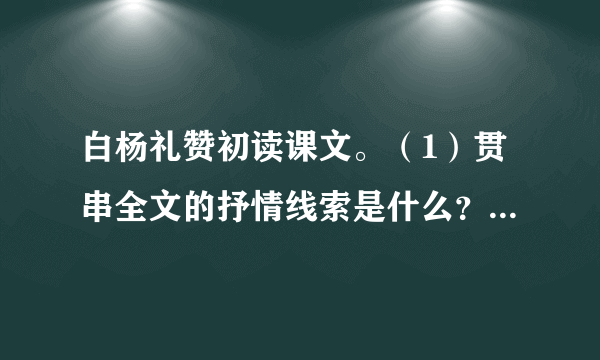 白杨礼赞初读课文。（1）贯串全文的抒情线索是什么？（2）文章题目是《白杨礼赞》，作者仅仅是礼赞白杨树吗？