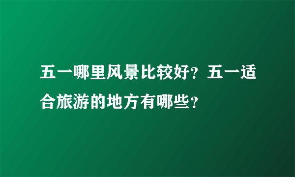 五一哪里风景比较好？五一适合旅游的地方有哪些？