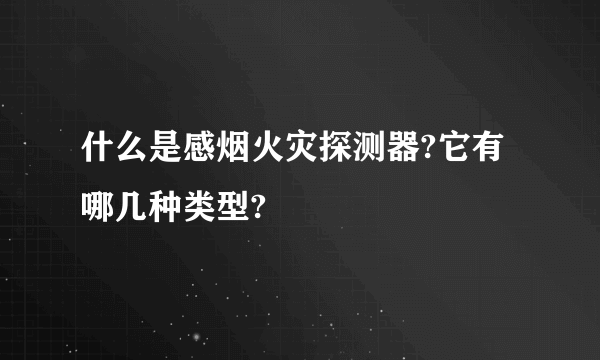 什么是感烟火灾探测器?它有哪几种类型?