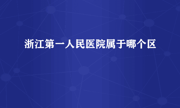 浙江第一人民医院属于哪个区