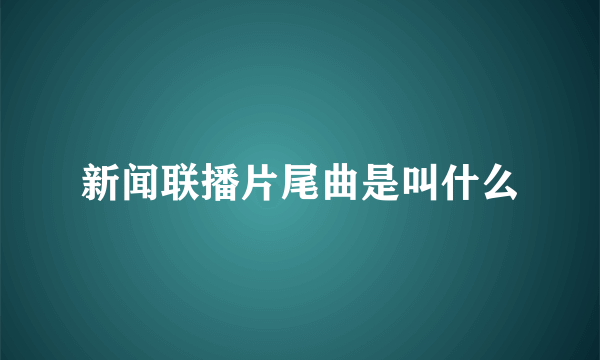 新闻联播片尾曲是叫什么