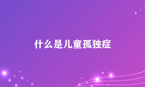 什么是儿童孤独症