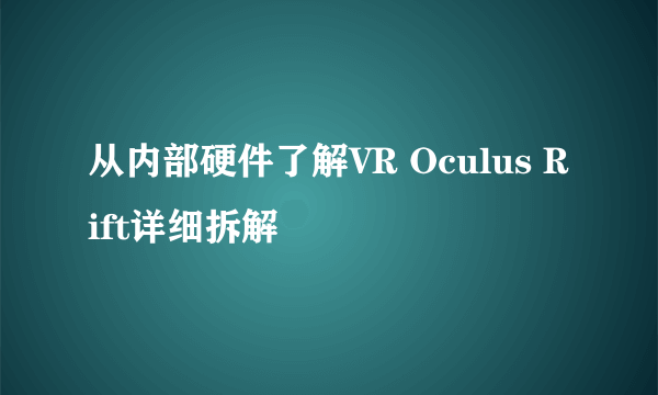 从内部硬件了解VR Oculus Rift详细拆解