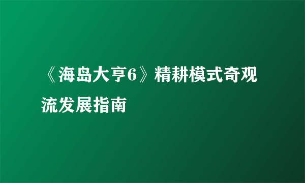 《海岛大亨6》精耕模式奇观流发展指南