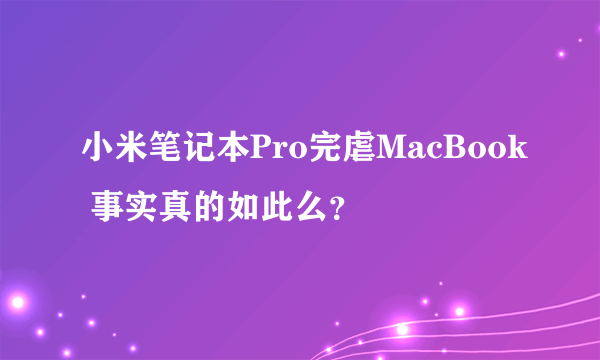 小米笔记本Pro完虐MacBook 事实真的如此么？