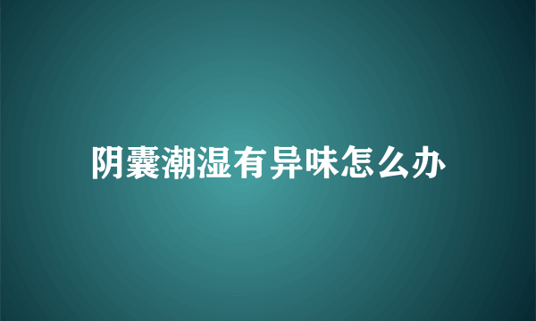 阴囊潮湿有异味怎么办