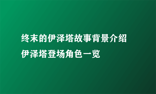 终末的伊泽塔故事背景介绍 伊泽塔登场角色一览