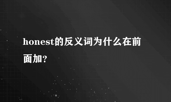 honest的反义词为什么在前面加？