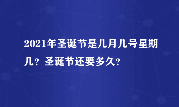 2021年圣诞节是几月几号星期几？圣诞节还要多久？