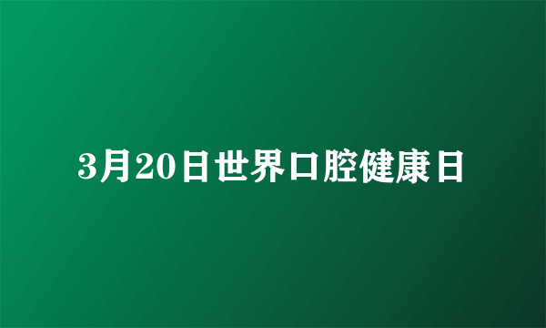 3月20日世界口腔健康日