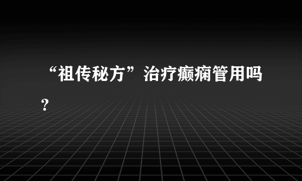 “祖传秘方”治疗癫痫管用吗？