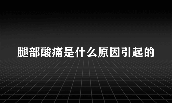 腿部酸痛是什么原因引起的