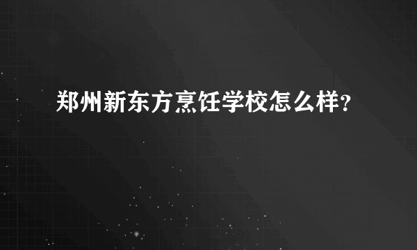 郑州新东方烹饪学校怎么样？