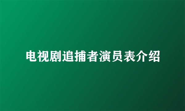 电视剧追捕者演员表介绍