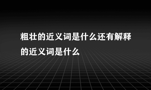 粗壮的近义词是什么还有解释的近义词是什么