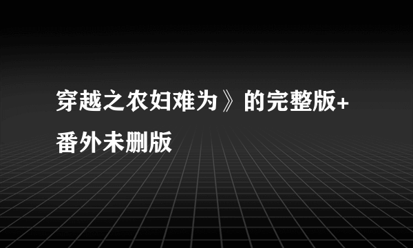 穿越之农妇难为》的完整版+番外未删版