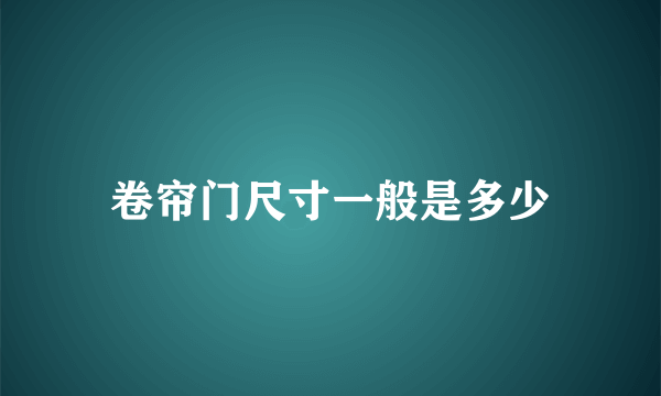 卷帘门尺寸一般是多少