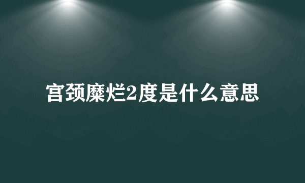 宫颈糜烂2度是什么意思