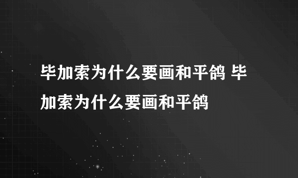 毕加索为什么要画和平鸽 毕加索为什么要画和平鸽