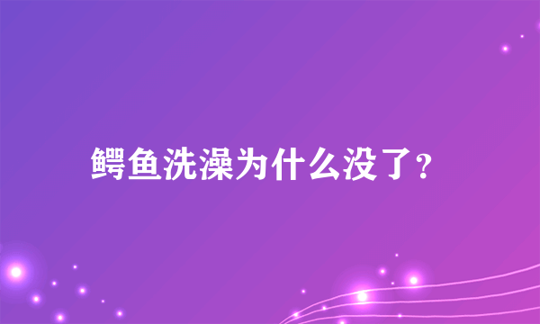 鳄鱼洗澡为什么没了？