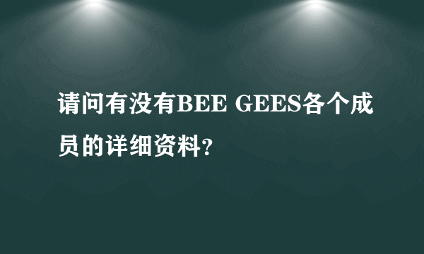 请问有没有BEE GEES各个成员的详细资料？
