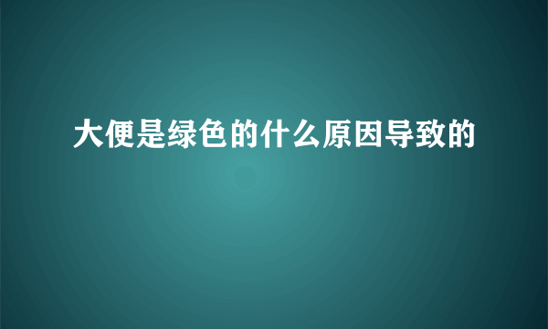 大便是绿色的什么原因导致的