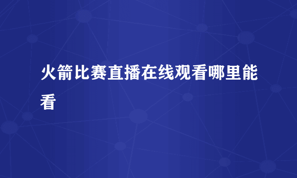 火箭比赛直播在线观看哪里能看