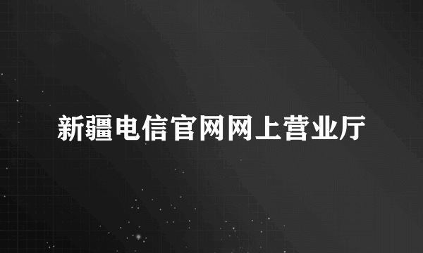 新疆电信官网网上营业厅