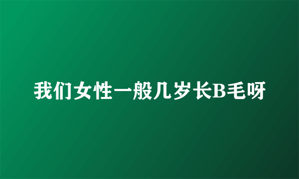 我们女性一般几岁长B毛呀