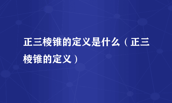 正三棱锥的定义是什么（正三棱锥的定义）