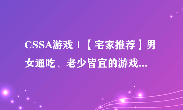 CSSA游戏｜【宅家推荐】男女通吃、老少皆宜的游戏推荐-桌游篇