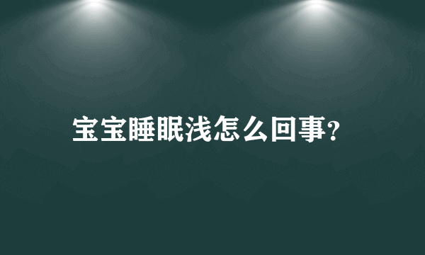 宝宝睡眠浅怎么回事？