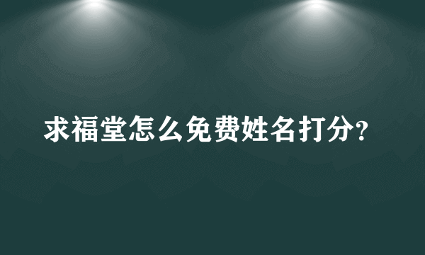 求福堂怎么免费姓名打分？