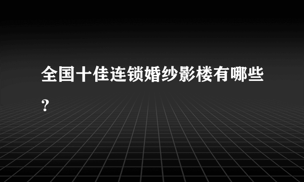 全国十佳连锁婚纱影楼有哪些？