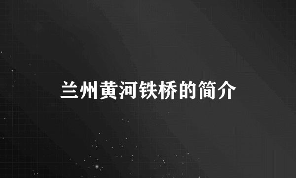 兰州黄河铁桥的简介