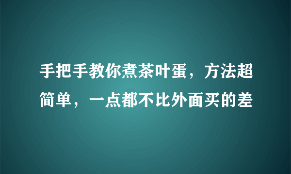 手把手教你煮茶叶蛋，方法超简单，一点都不比外面买的差