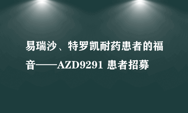 易瑞沙、特罗凯耐药患者的福音——AZD9291 患者招募