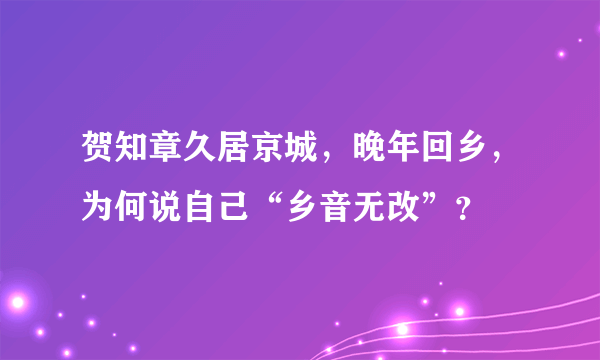 贺知章久居京城，晚年回乡，为何说自己“乡音无改”？