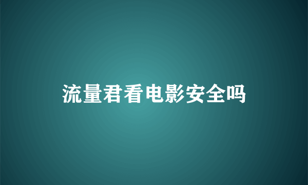 流量君看电影安全吗