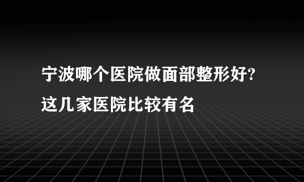 宁波哪个医院做面部整形好?这几家医院比较有名