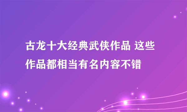 古龙十大经典武侠作品 这些作品都相当有名内容不错