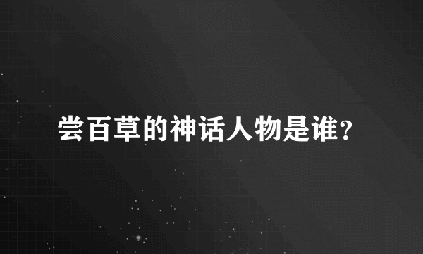 尝百草的神话人物是谁？