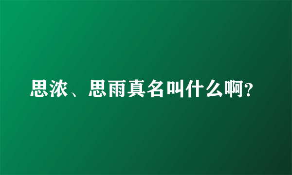 思浓、思雨真名叫什么啊？