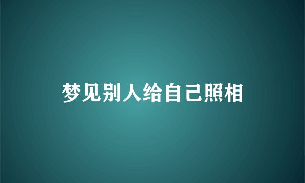 梦见别人给自己照相