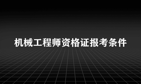 机械工程师资格证报考条件