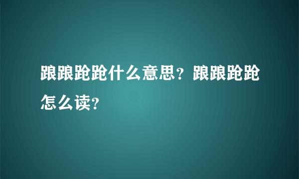 踉踉跄跄什么意思？踉踉跄跄怎么读？